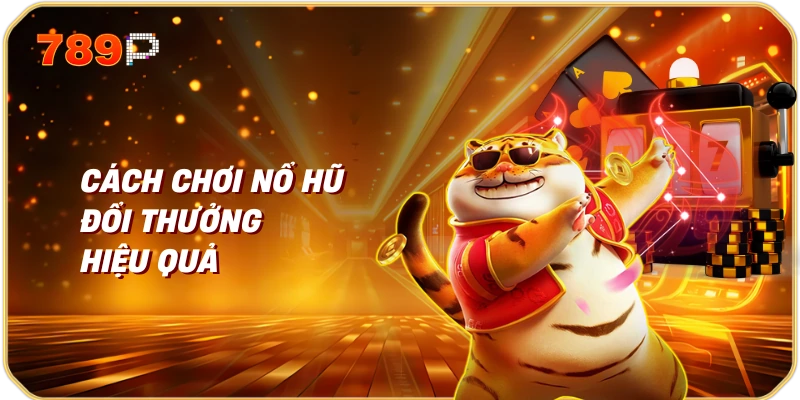 Cách Chơi Nổ Hũ Đổi Thưởng Hiệu Quả
