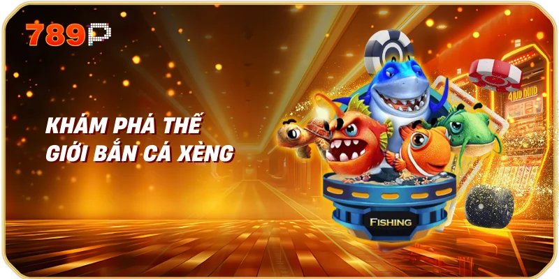 Khám Phá Thế Giới Bắn Cá Xèng