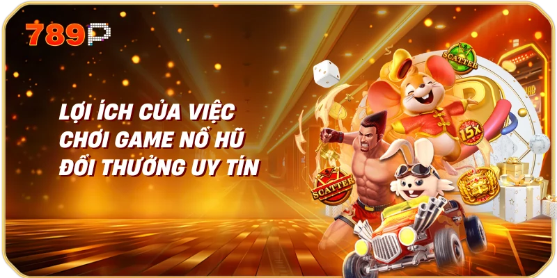 Lợi ích của việc chơi game nổ hũ đổi thưởng uy tín