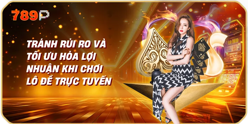 Tránh rủi ro và tối ưu hóa lợi nhuận khi chơi lô đề trực tuyến